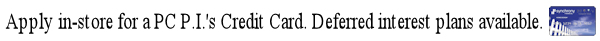 Apply for your PC P.I.'s Credit Card Today.  Up to 12 months derferred interest.